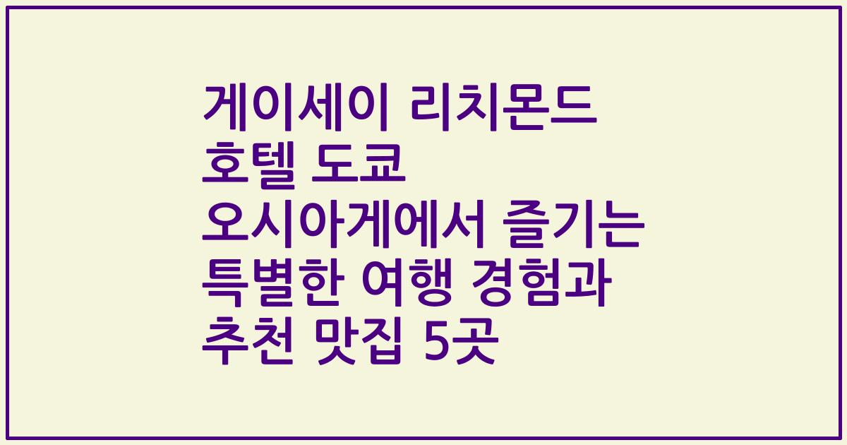 게이세이 리치몬드 호텔 도쿄 오시아게에서 즐기는 특별한 여행 경험과 추천 맛집 5곳