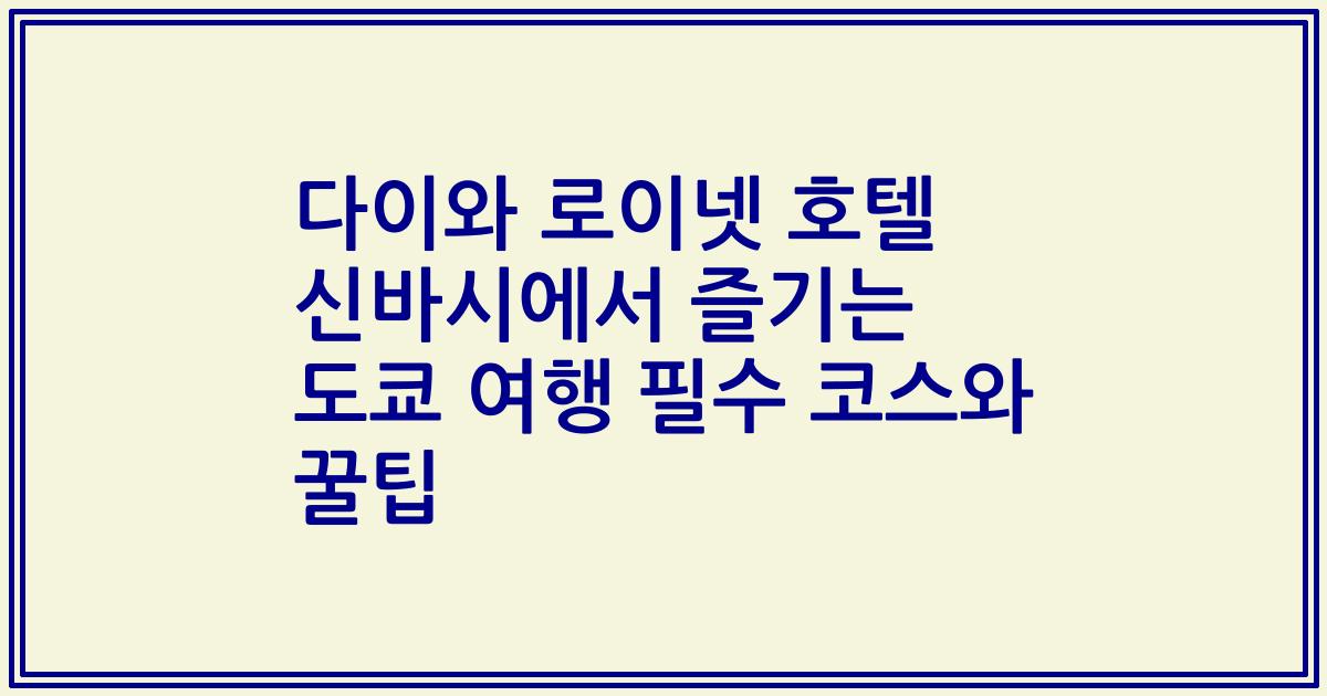 다이와 로이넷 호텔 신바시에서 즐기는 도쿄 여행 필수 코스와 꿀팁