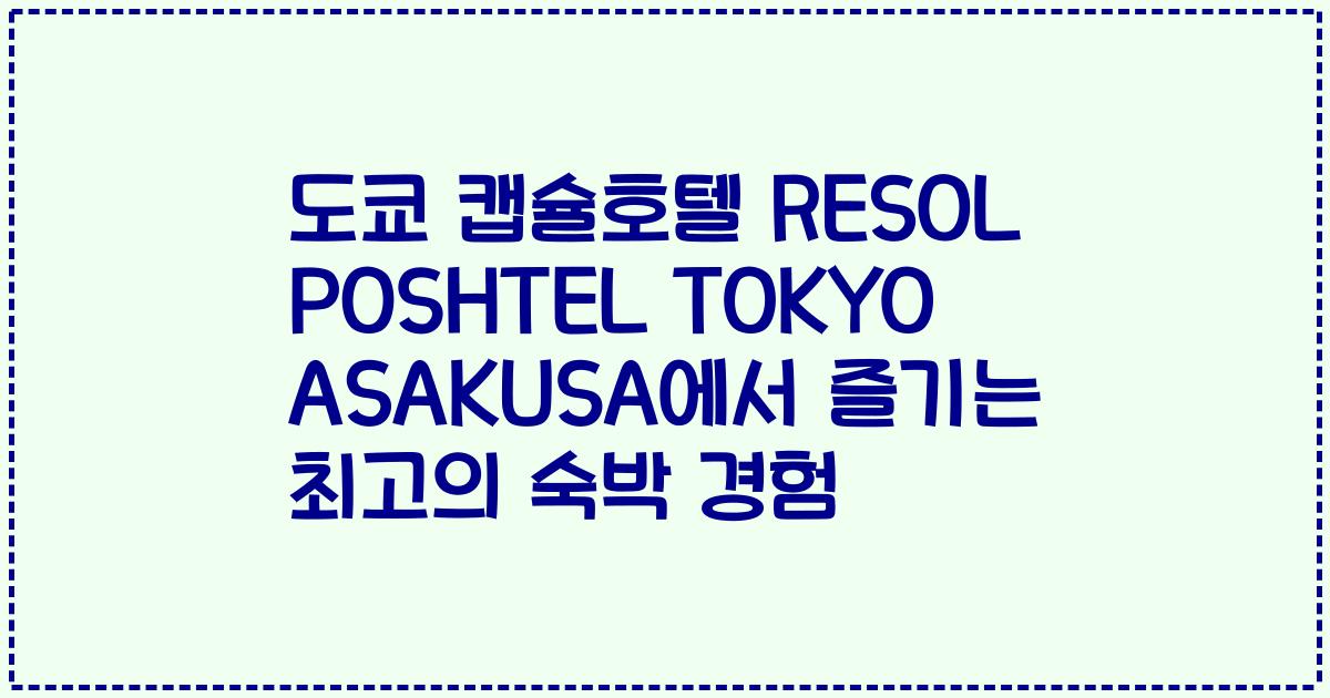 도쿄 캡슐호텔 RESOL POSHTEL TOKYO ASAKUSA에서 즐기는 최고의 숙박 경험