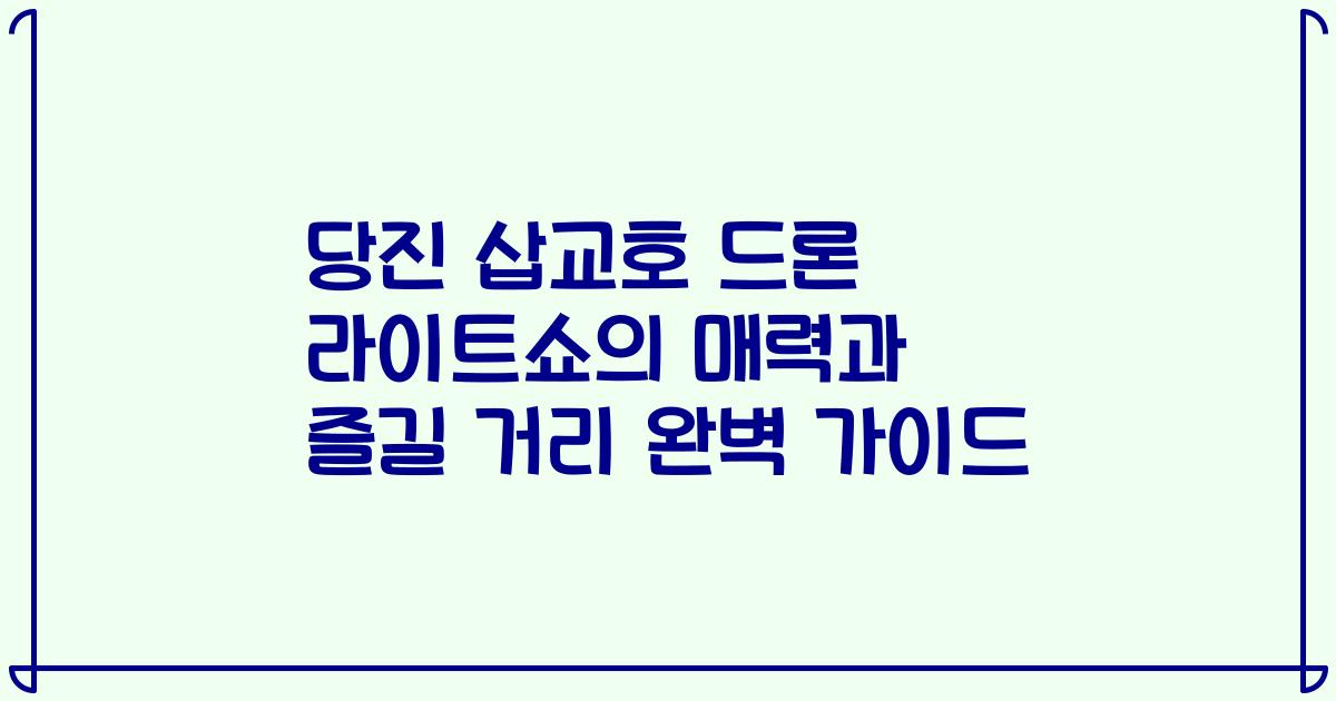 당진 삽교호 드론 라이트쇼의 매력과 즐길 거리 완벽 가이드