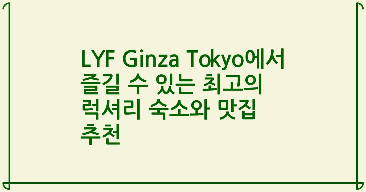 LYF Ginza Tokyo에서 즐길 수 있는 최고의 럭셔리 숙소와 맛집 추천