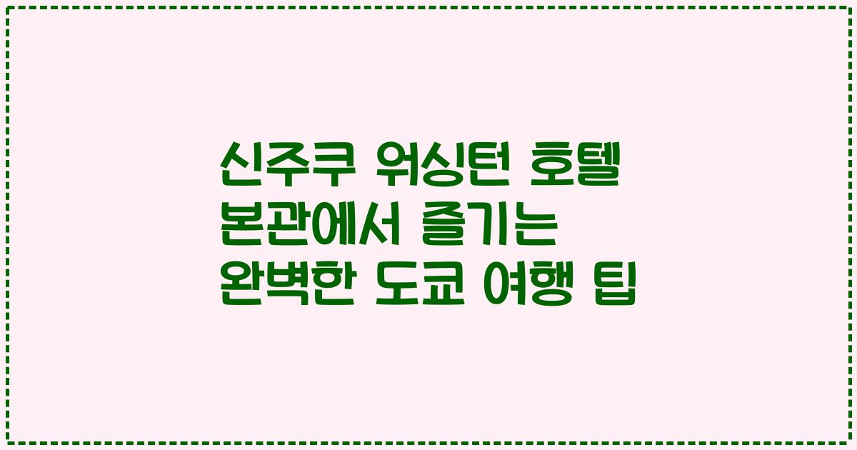 신주쿠 워싱턴 호텔 본관에서 즐기는 완벽한 도쿄 여행 팁