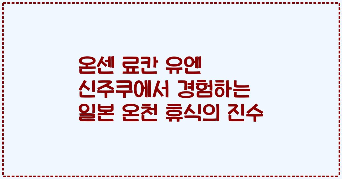 온센 료칸 유엔 신주쿠에서 경험하는 일본 온천 휴식의 진수
