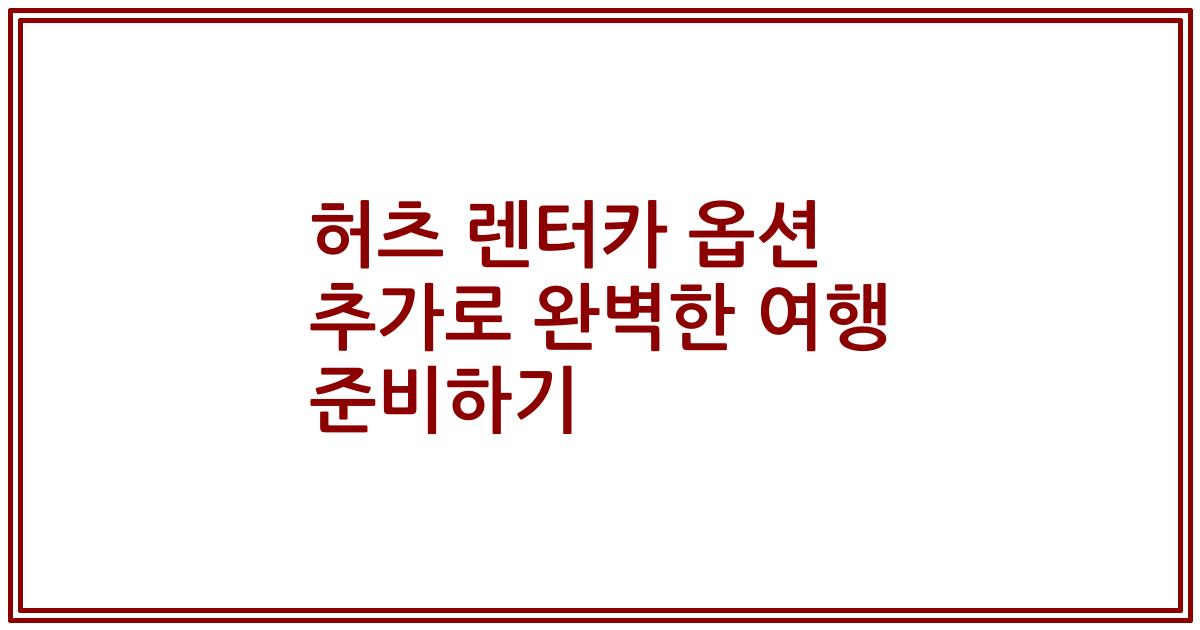 허츠 렌터카 옵션 추가로 완벽한 여행 준비하기