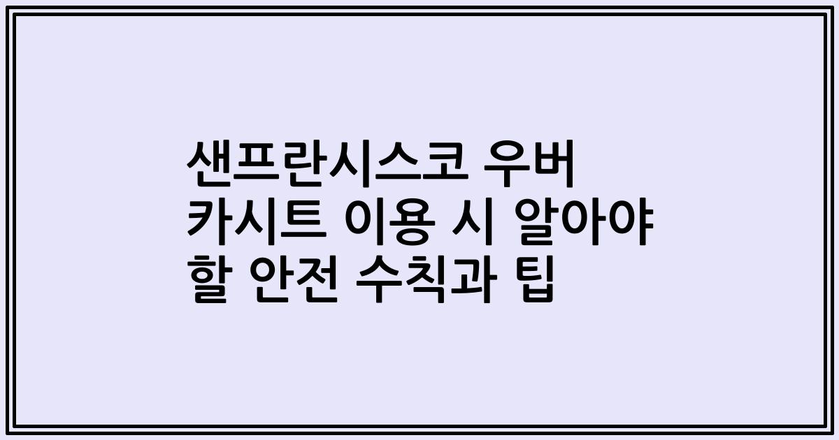 샌프란시스코 우버 카시트 이용 시 알아야 할 안전 수칙과 팁