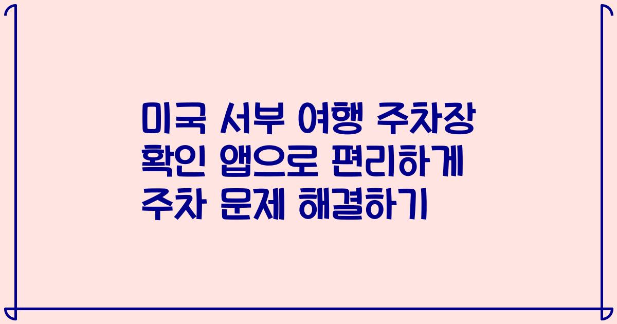 미국 서부 여행 주차장 확인 앱으로 편리하게 주차 문제 해결하기