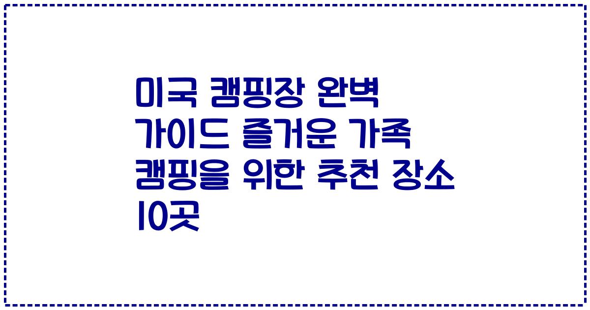 미국 캠핑장 완벽 가이드 즐거운 가족 캠핑을 위한 추천 장소 10곳