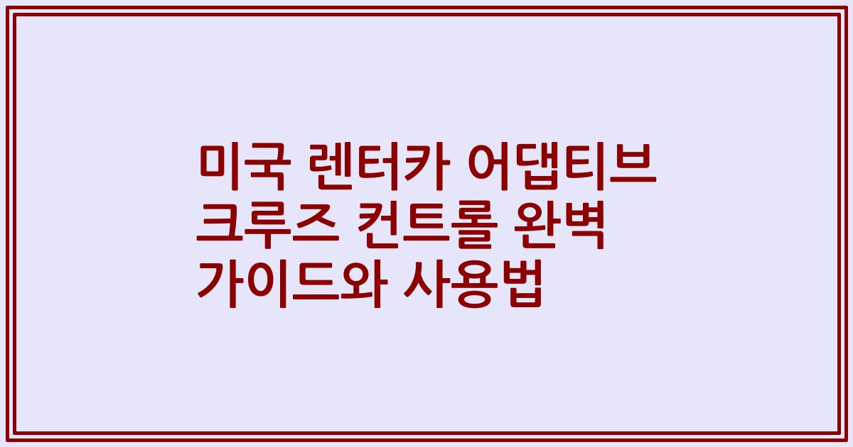 미국 렌터카 어댑티브 크루즈 컨트롤 완벽 가이드와 사용법