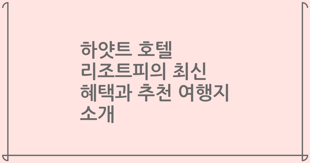 하얏트 호텔 리조트피의 최신 혜택과 추천 여행지 소개