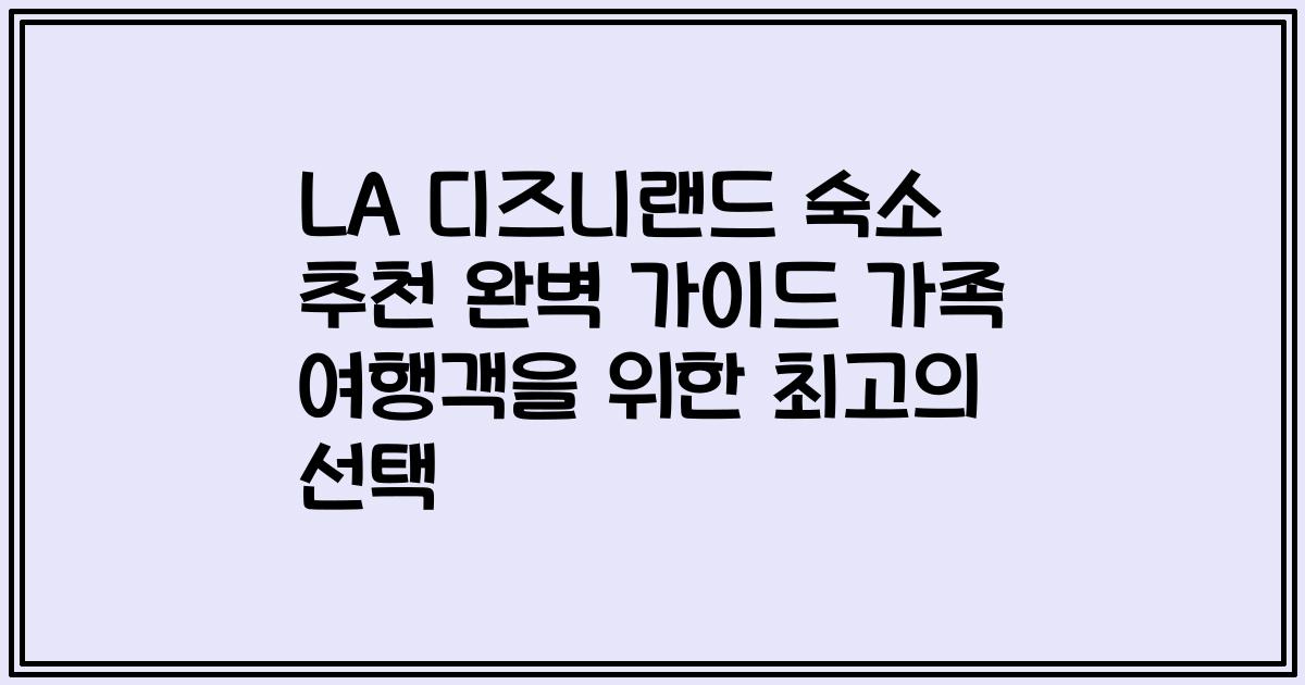 LA 디즈니랜드 숙소 추천 완벽 가이드 가족 여행객을 위한 최고의 선택