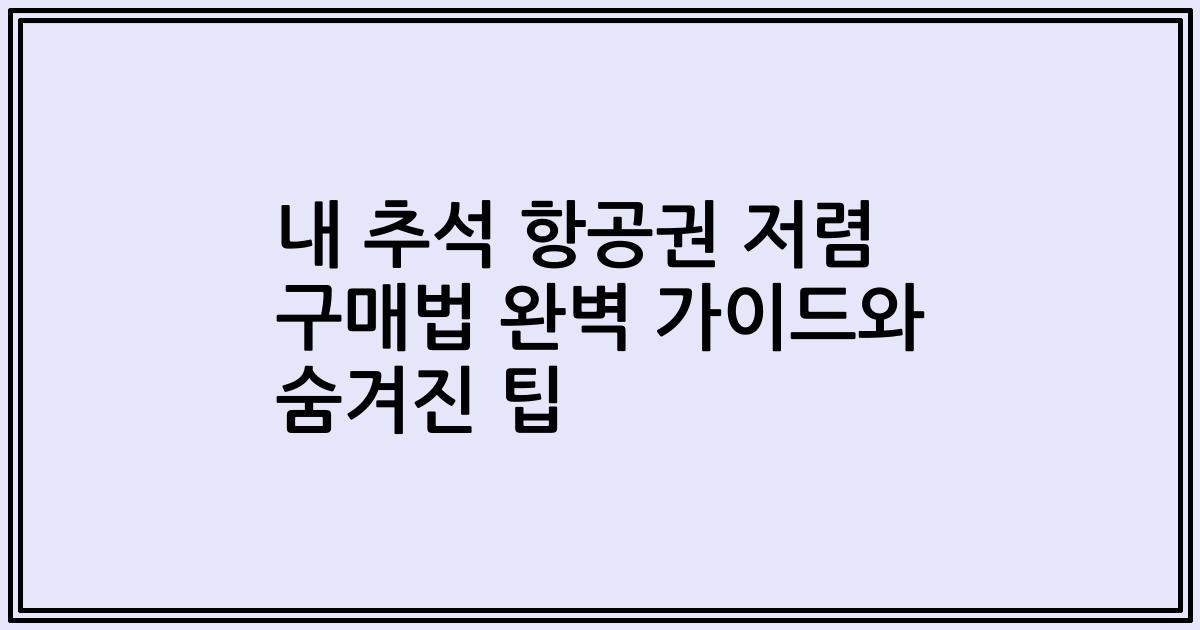 내 추석 항공권 저렴 구매법 완벽 가이드와 숨겨진 팁