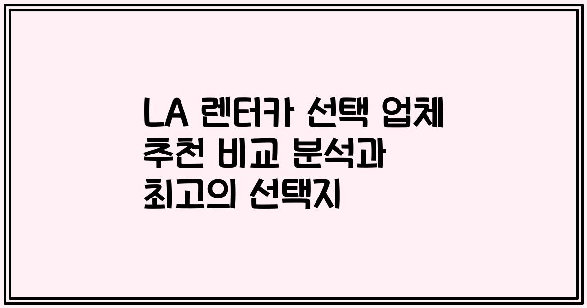LA 렌터카 선택 업체 추천 비교 분석과 최고의 선택지