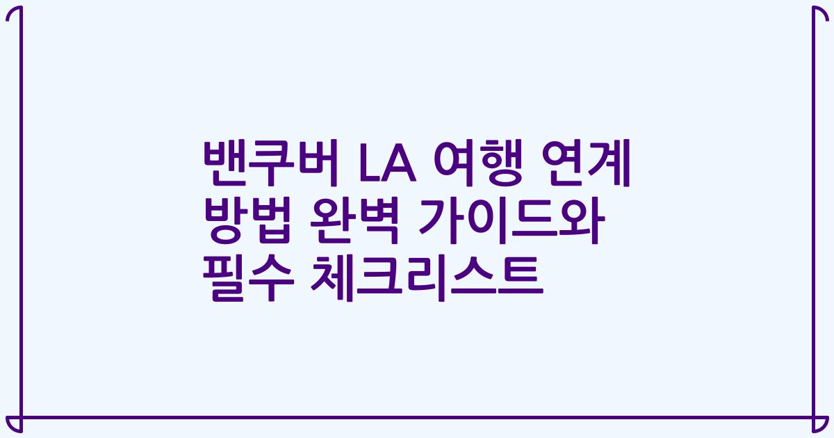 밴쿠버 LA 여행 연계 방법 완벽 가이드와 필수 체크리스트