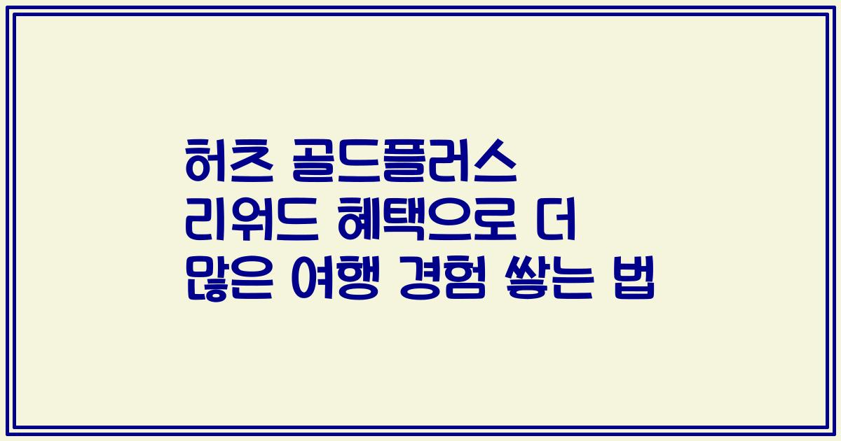 허츠 골드플러스 리워드 혜택으로 더 많은 여행 경험 쌓는 법