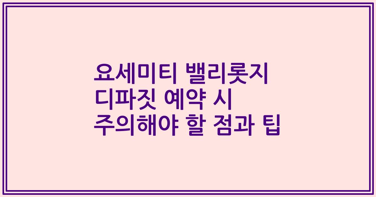 요세미티 밸리롯지 디파짓 예약 시 주의해야 할 점과 팁