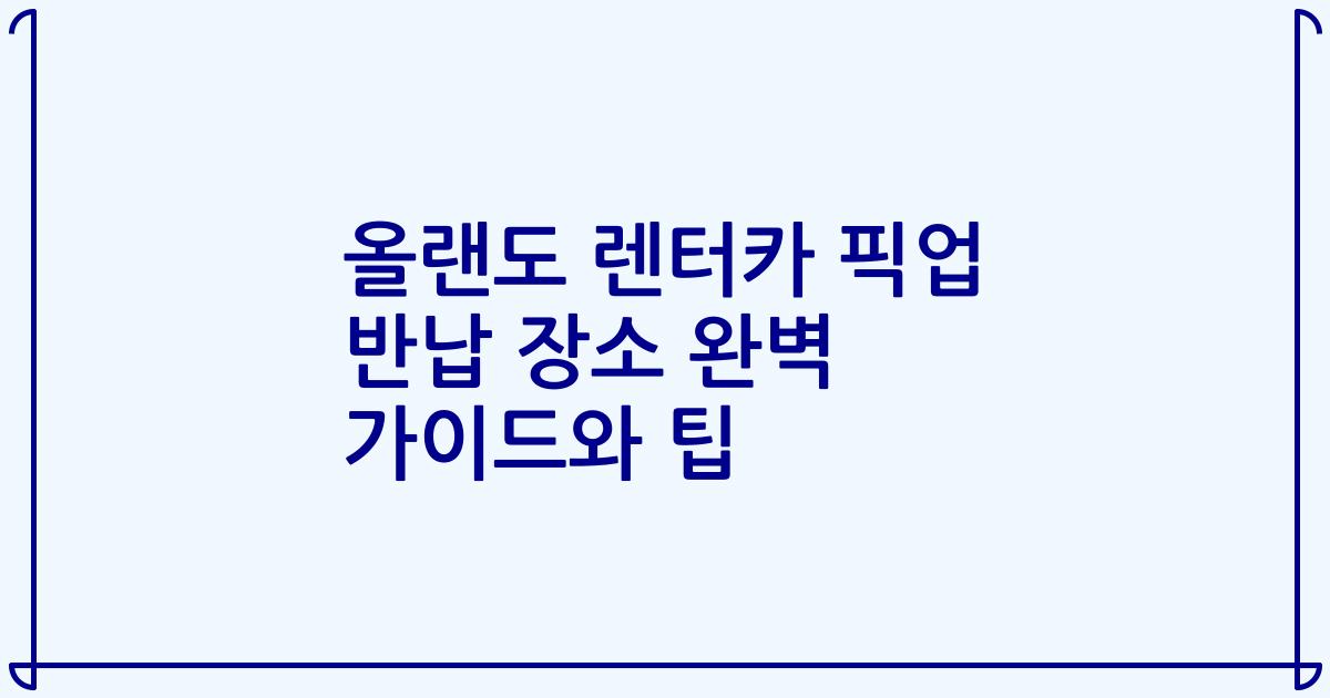 올랜도 렌터카 픽업 반납 장소 완벽 가이드와 팁