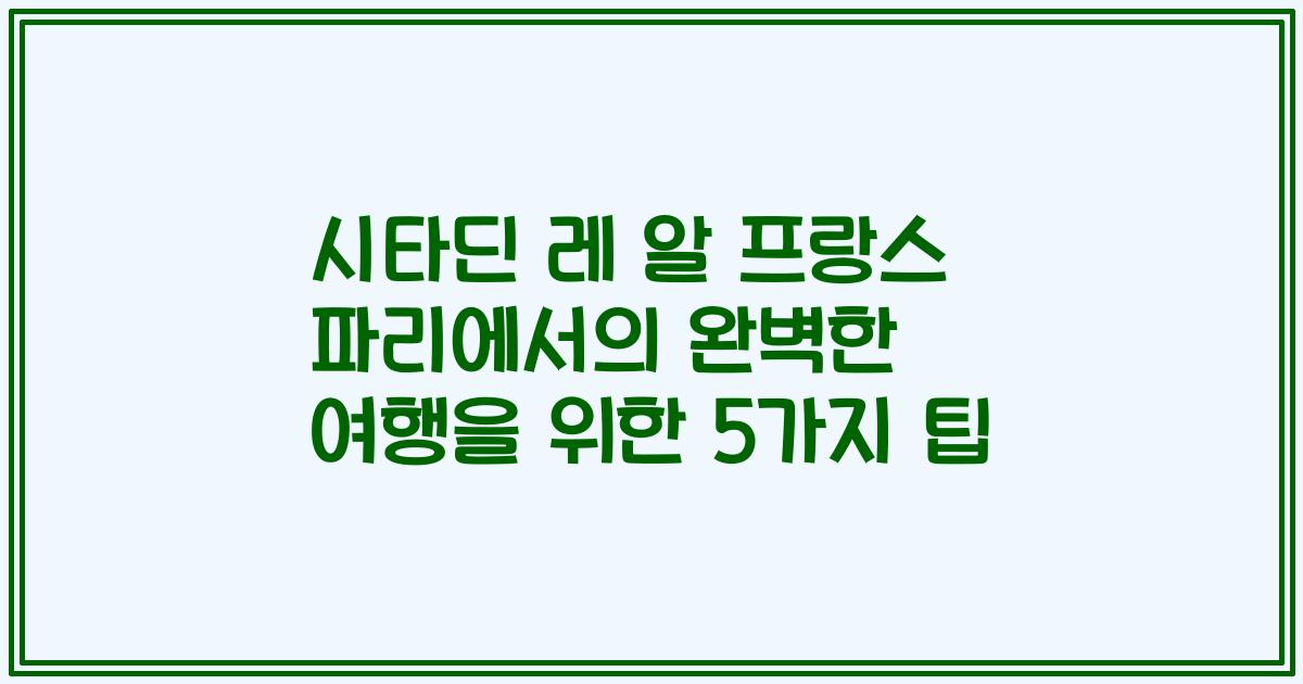 시타딘 레 알 프랑스 파리에서의 완벽한 여행을 위한 5가지 팁