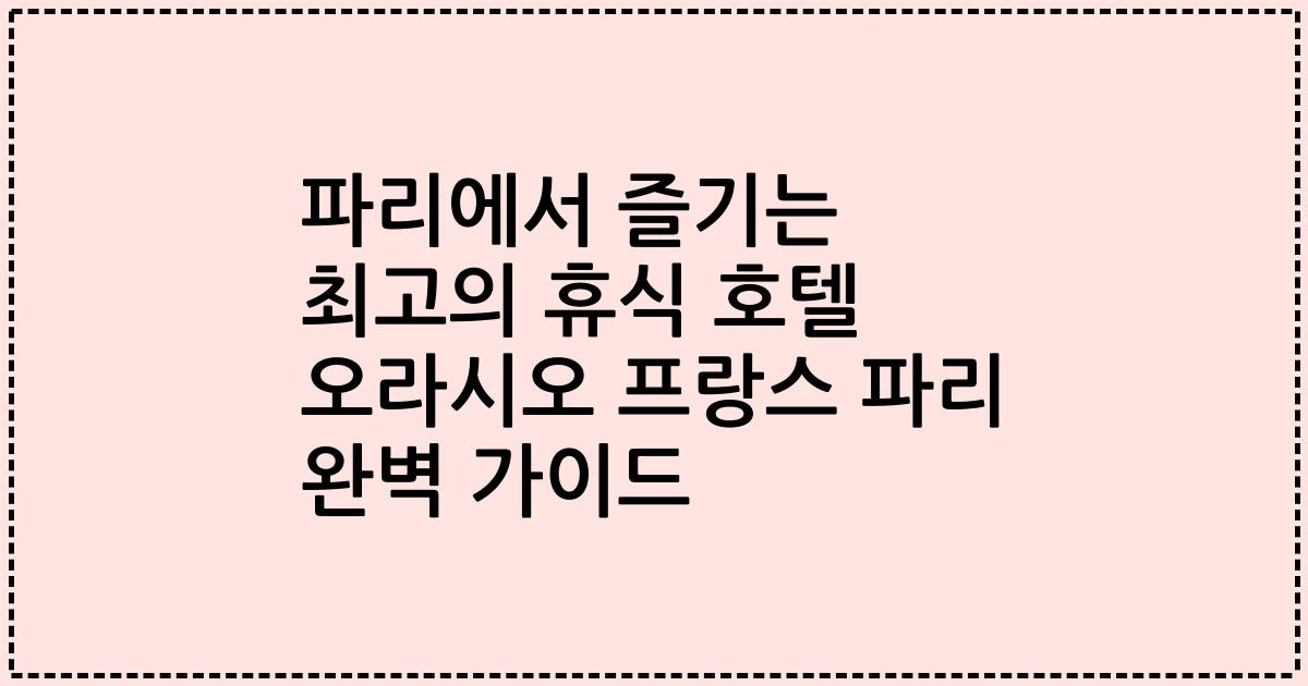 파리에서 즐기는 최고의 휴식 호텔 오라시오 프랑스 파리 완벽 가이드