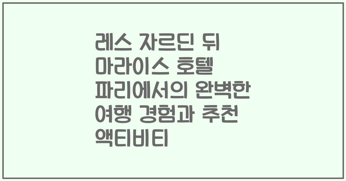 레스 자르딘 뒤 마라이스 호텔 파리에서의 완벽한 여행 경험과 추천 액티비티
