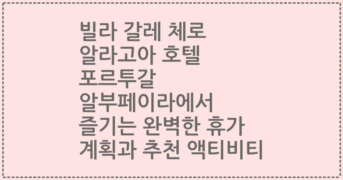 빌라 갈레 체로 알라고아 호텔 포르투갈 알부페이라에서 즐기는 완벽한 휴가 계획과 추천 액티비티