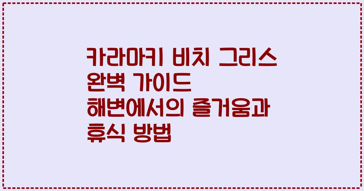 카라마키 비치 그리스 완벽 가이드 해변에서의 즐거움과 휴식 방법
