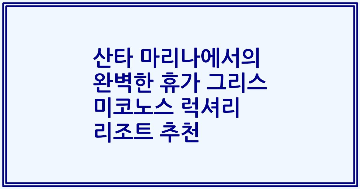 산타 마리나에서의 완벽한 휴가 그리스 미코노스 럭셔리 리조트 추천