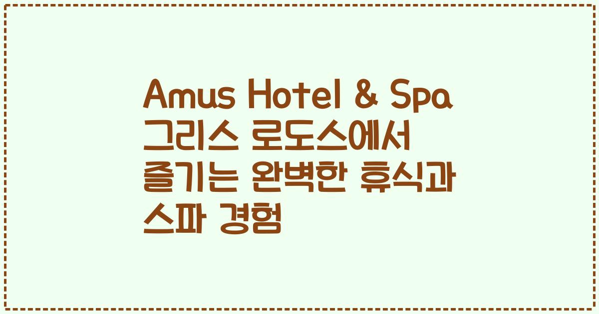 Amus Hotel & Spa 그리스 로도스에서 즐기는 완벽한 휴식과 스파 경험