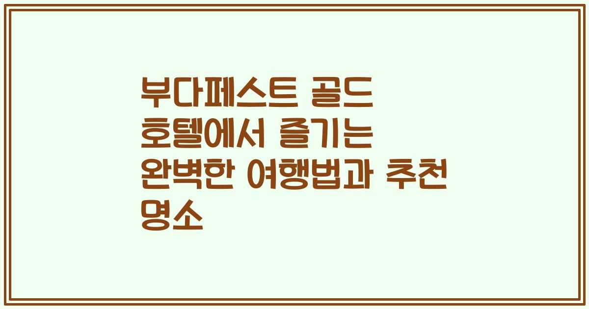 부다페스트 골드 호텔에서 즐기는 완벽한 여행법과 추천 명소