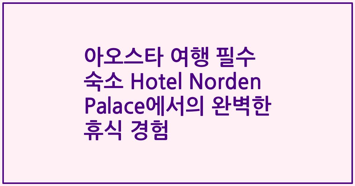 아오스타 여행 필수 숙소 Hotel Norden Palace에서의 완벽한 휴식 경험