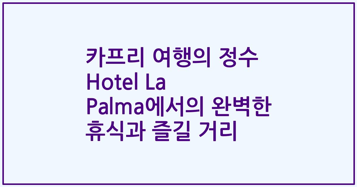 카프리 여행의 정수 Hotel La Palma에서의 완벽한 휴식과 즐길 거리