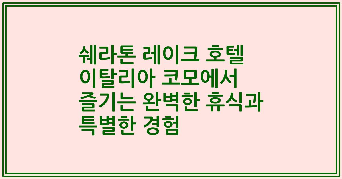 쉐라톤 레이크 호텔 이탈리아 코모에서 즐기는 완벽한 휴식과 특별한 경험