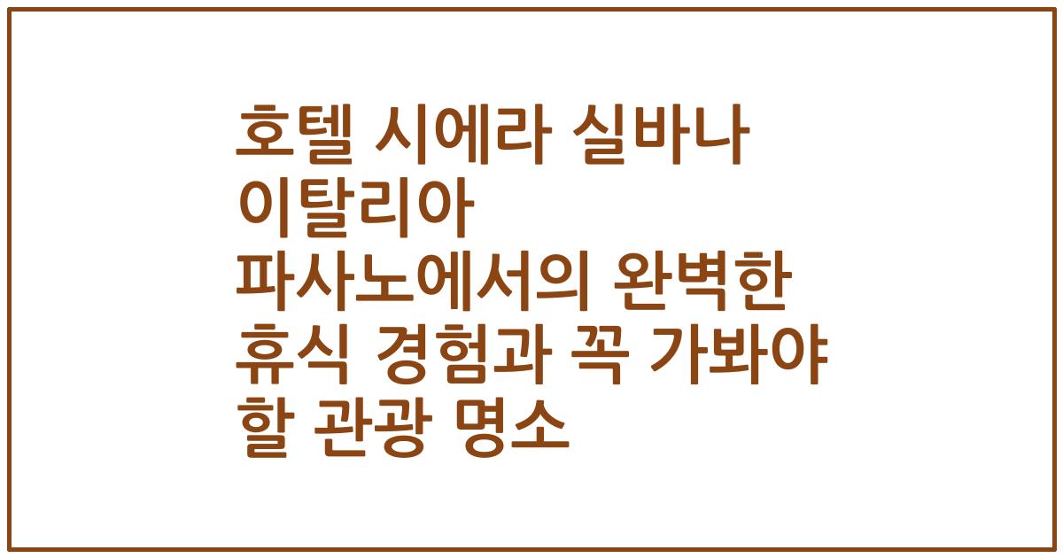 호텔 시에라 실바나 이탈리아 파사노에서의 완벽한 휴식 경험과 꼭 가봐야 할 관광 명소