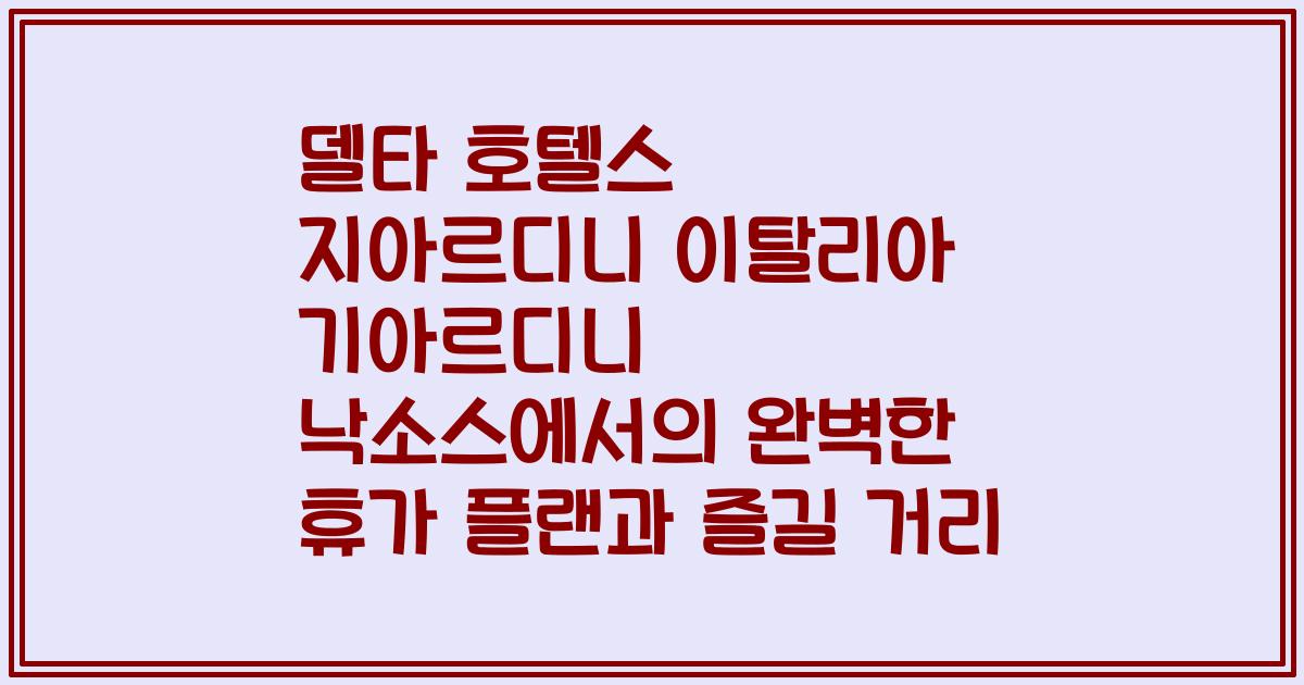 델타 호텔스 지아르디니 이탈리아 기아르디니 낙소스에서의 완벽한 휴가 플랜과 즐길 거리