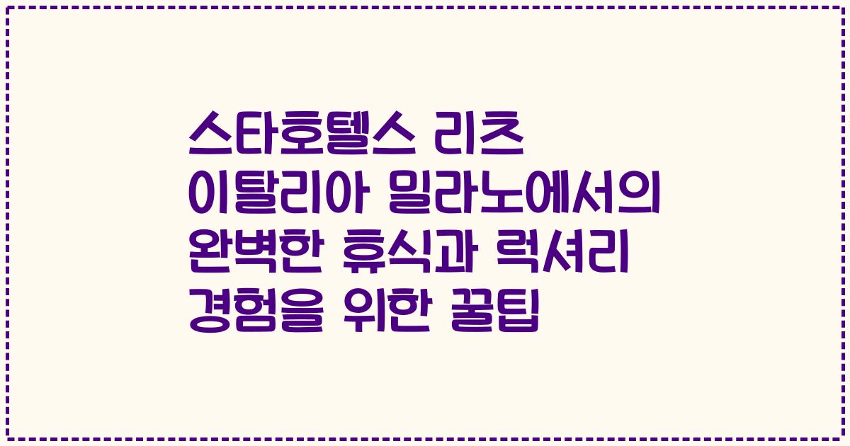 스타호텔스 리츠 이탈리아 밀라노에서의 완벽한 휴식과 럭셔리 경험을 위한 꿀팁
