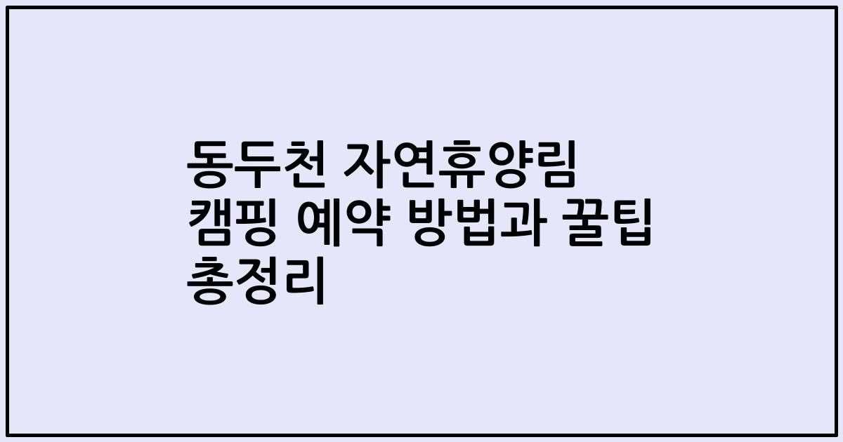 동두천 자연휴양림 캠핑 예약 방법과 꿀팁 총정리