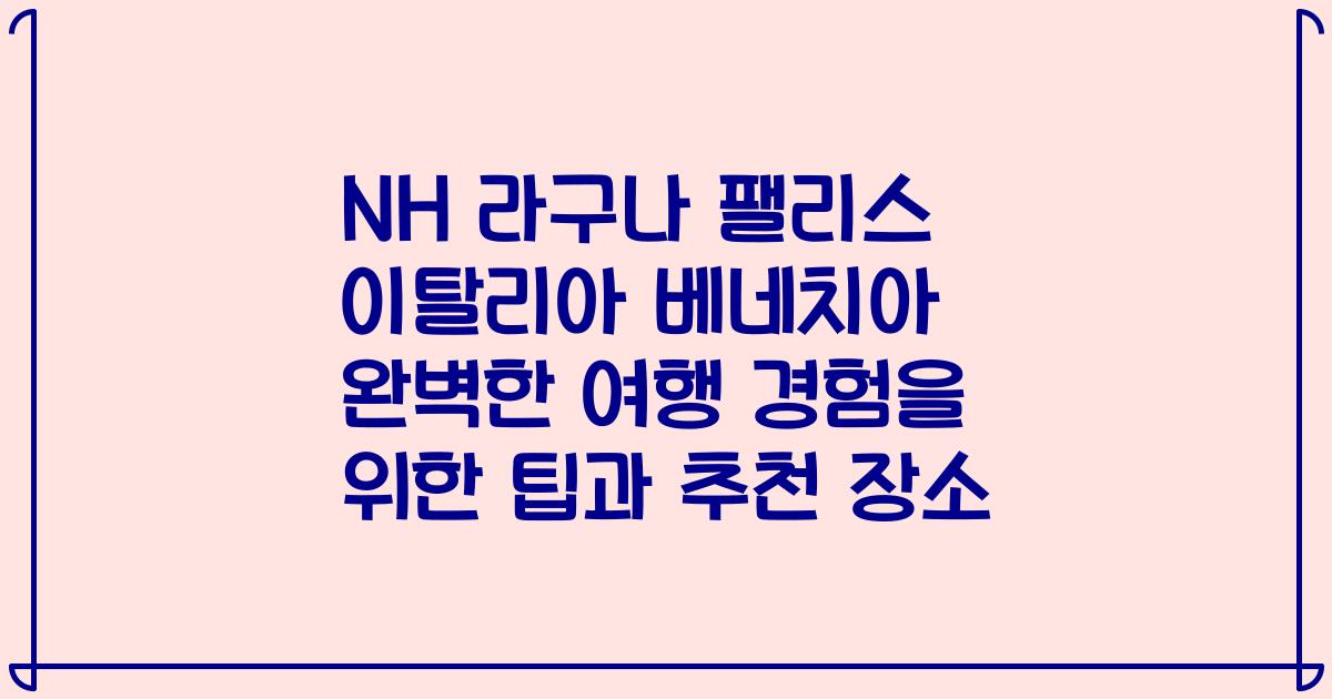 NH 라구나 팰리스 이탈리아 베네치아 완벽한 여행 경험을 위한 팁과 추천 장소