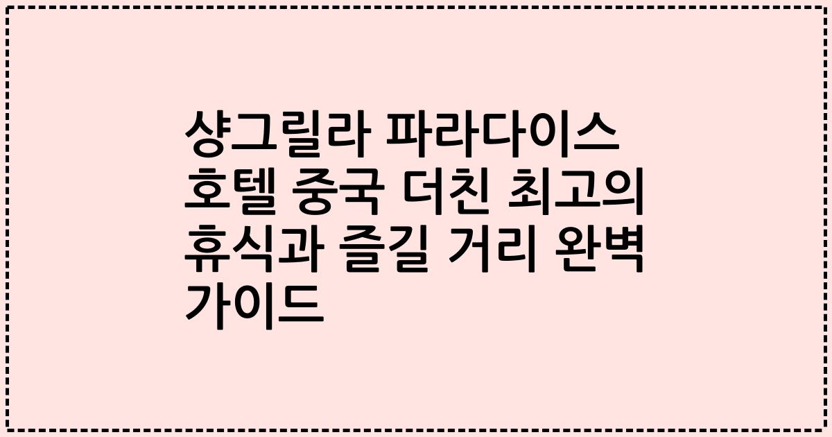 샹그릴라 파라다이스 호텔 중국 더친 최고의 휴식과 즐길 거리 완벽 가이드
