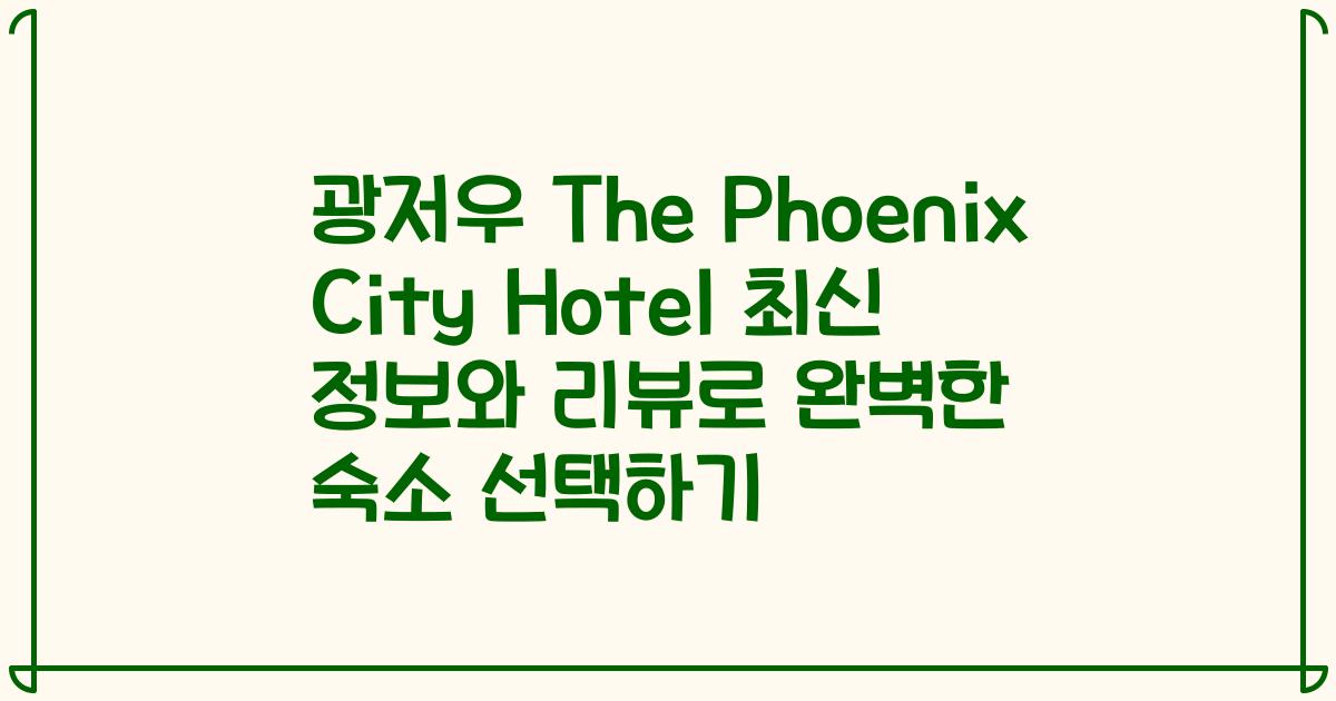 광저우 The Phoenix City Hotel 최신 정보와 리뷰로 완벽한 숙소 선택하기