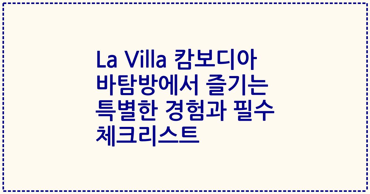 La Villa 캄보디아 바탐방에서 즐기는 특별한 경험과 필수 체크리스트
