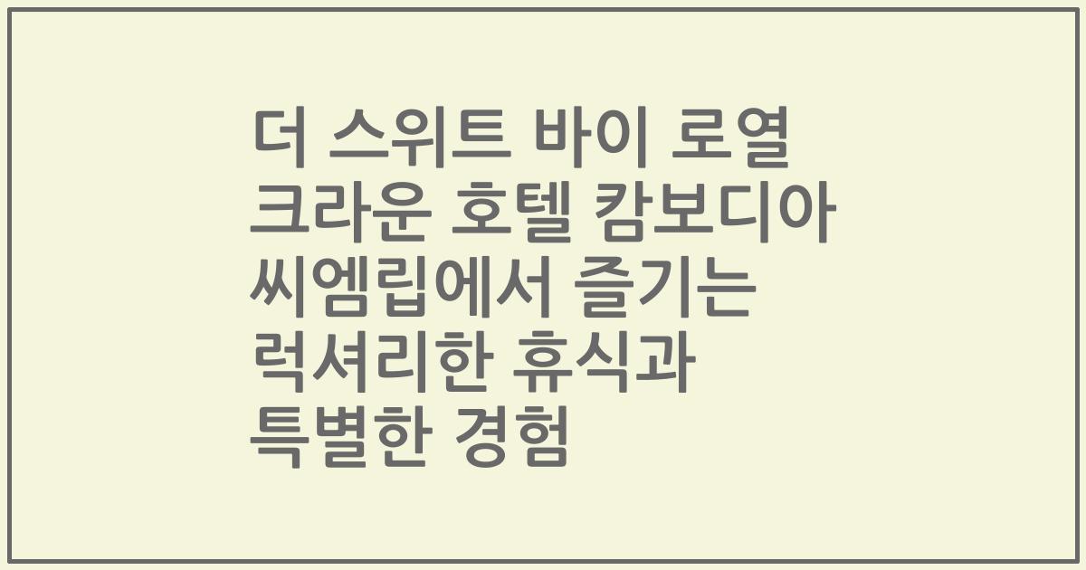 더 스위트 바이 로열 크라운 호텔 캄보디아 씨엠립에서 즐기는 럭셔리한 휴식과 특별한 경험