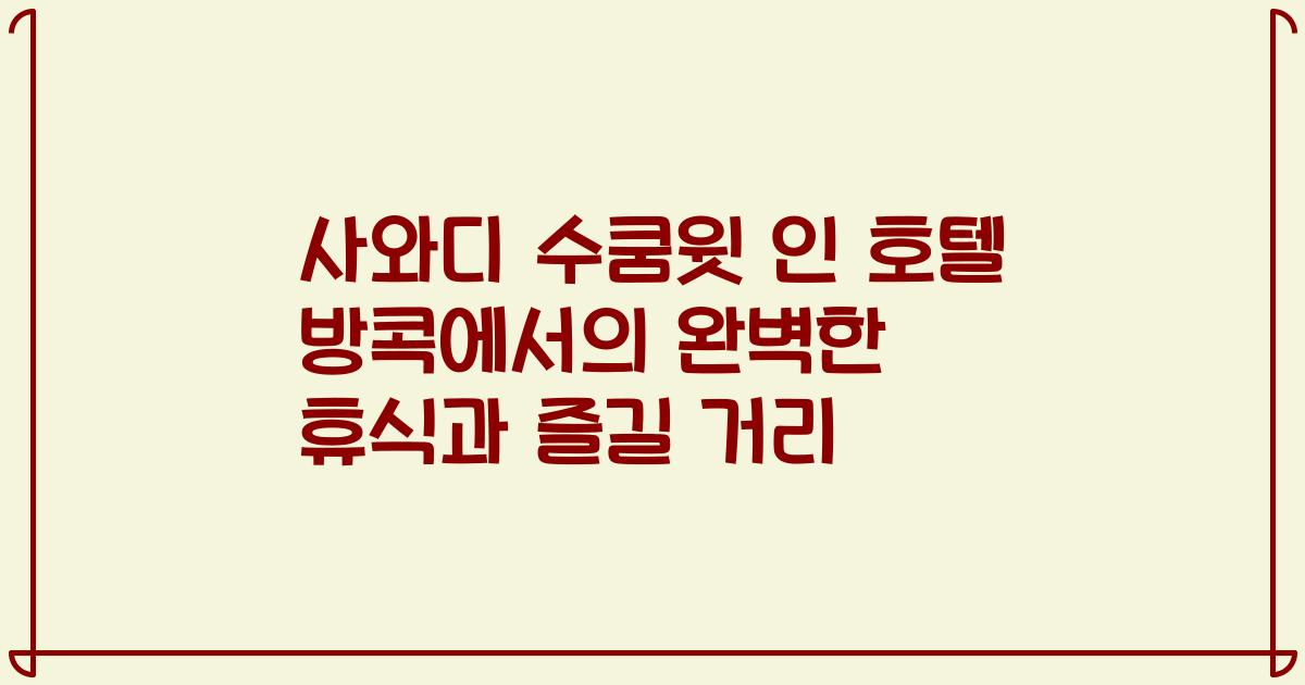 사와디 수쿰윗 인 호텔 방콕에서의 완벽한 휴식과 즐길 거리