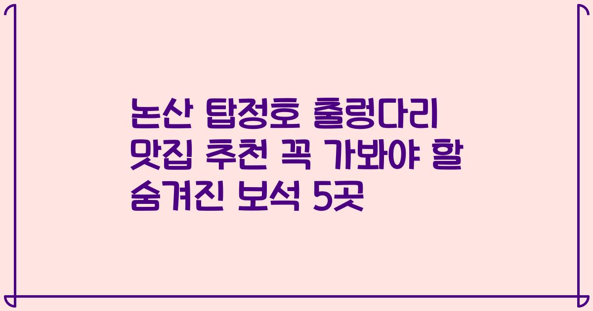 논산 탑정호 출렁다리 맛집 추천 꼭 가봐야 할 숨겨진 보석 5곳