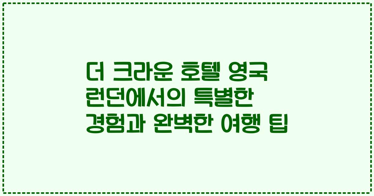 더 크라운 호텔 영국 런던에서의 특별한 경험과 완벽한 여행 팁