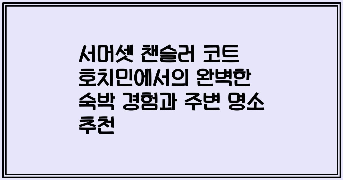 서머셋 챈슬러 코트 호치민에서의 완벽한 숙박 경험과 주변 명소 추천
