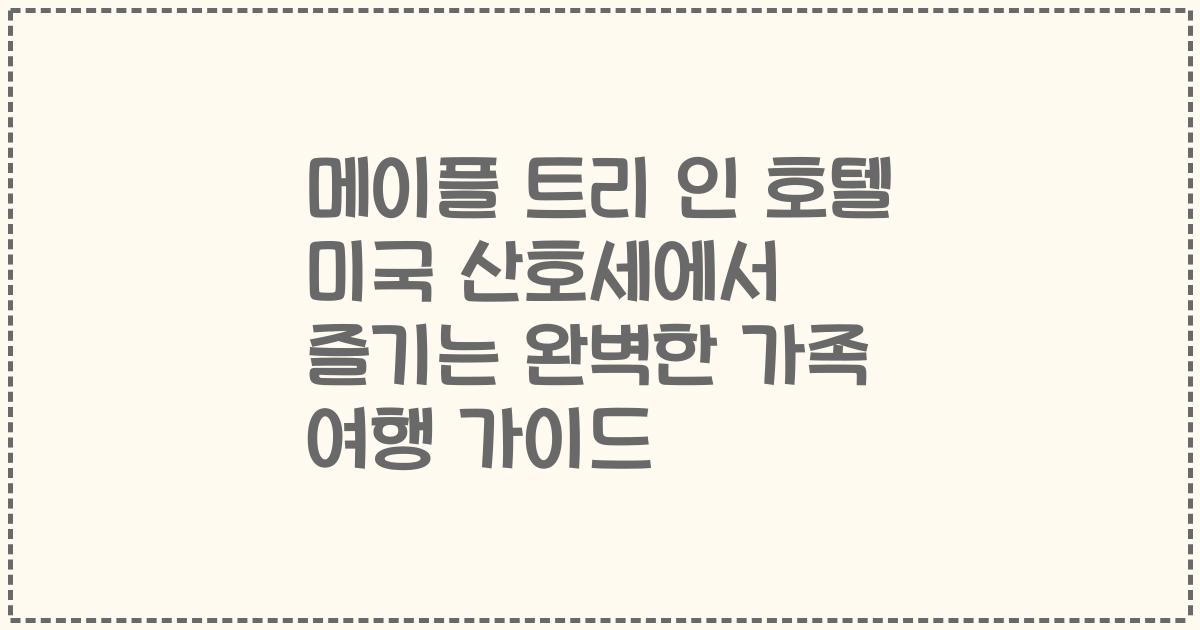 메이플 트리 인 호텔 미국 산호세에서 즐기는 완벽한 가족 여행 가이드