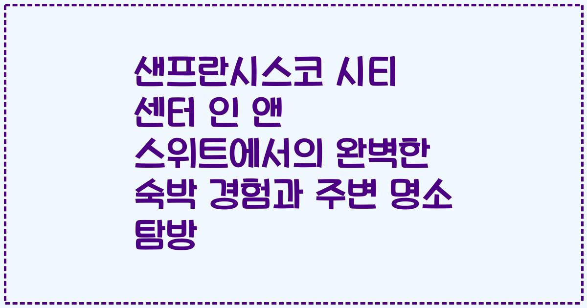 샌프란시스코 시티 센터 인 앤 스위트에서의 완벽한 숙박 경험과 주변 명소 탐방