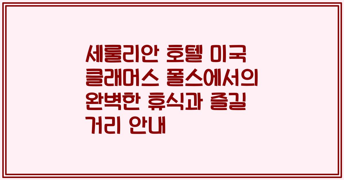 세룰리안 호텔 미국 클래머스 폴스에서의 완벽한 휴식과 즐길 거리 안내
