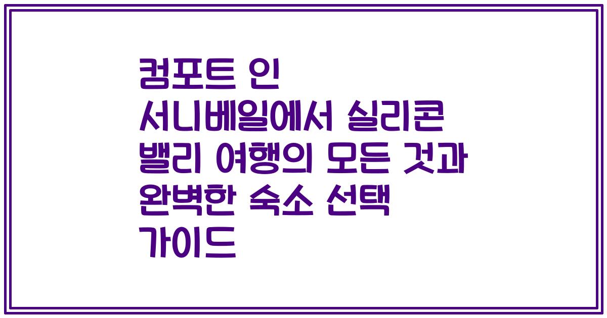 컴포트 인 서니베일에서 실리콘 밸리 여행의 모든 것과 완벽한 숙소 선택 가이드