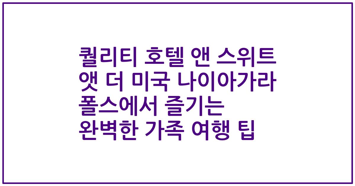 퀄리티 호텔 앤 스위트 앳 더 미국 나이아가라 폴스에서 즐기는 완벽한 가족 여행 팁