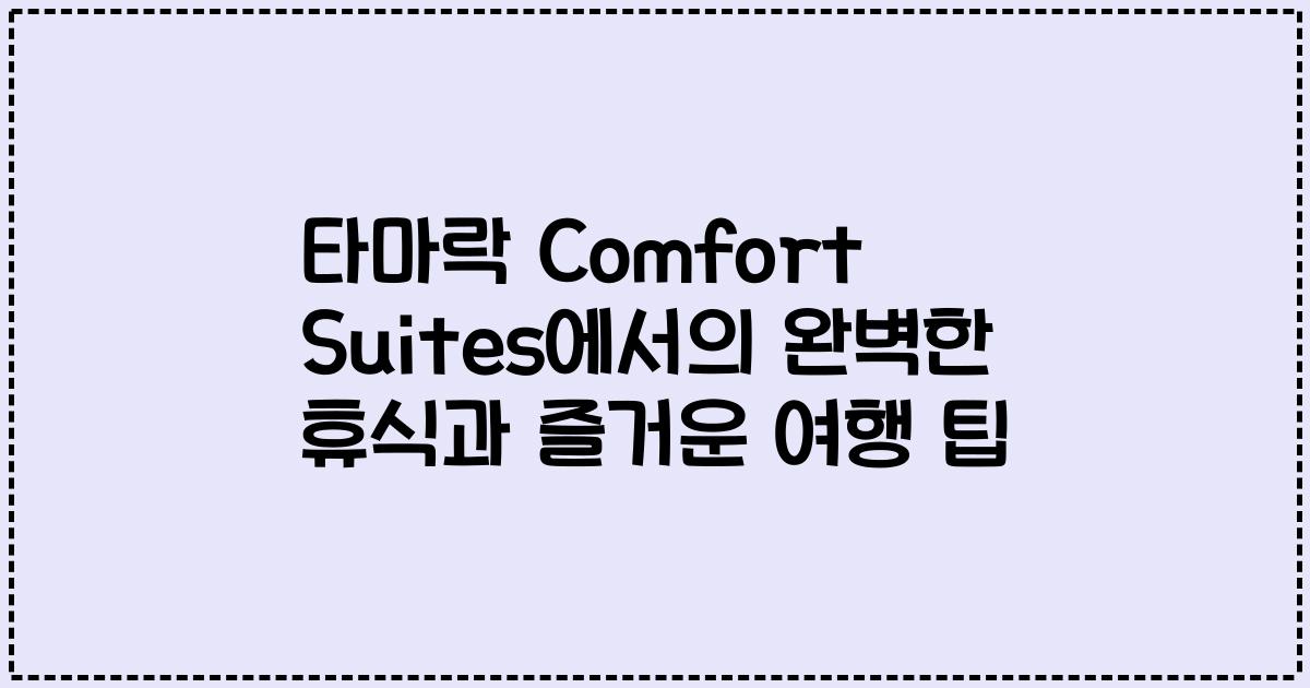 타마락 Comfort Suites에서의 완벽한 휴식과 즐거운 여행 팁